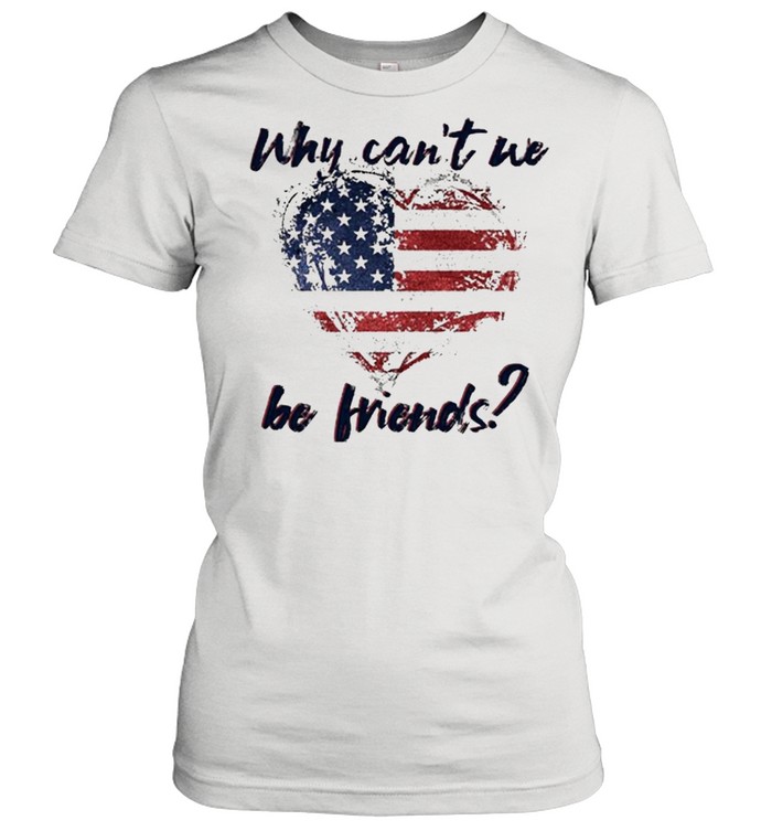 Why Can’t We Be Friends America Flag Heart  Classic Women's T-shirt