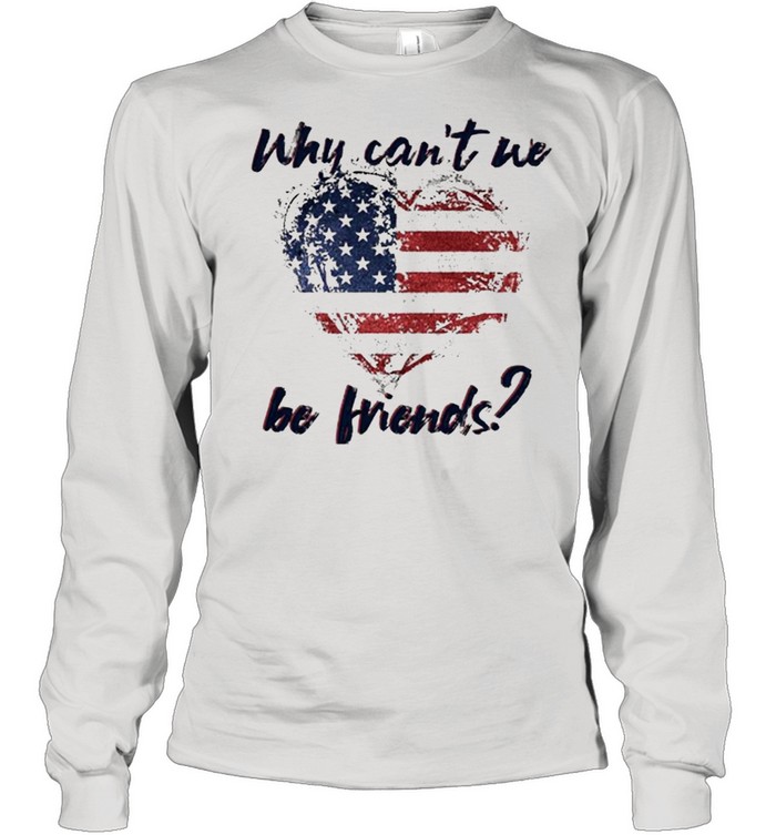 Why Can’t We Be Friends America Flag Heart  Long Sleeved T-shirt