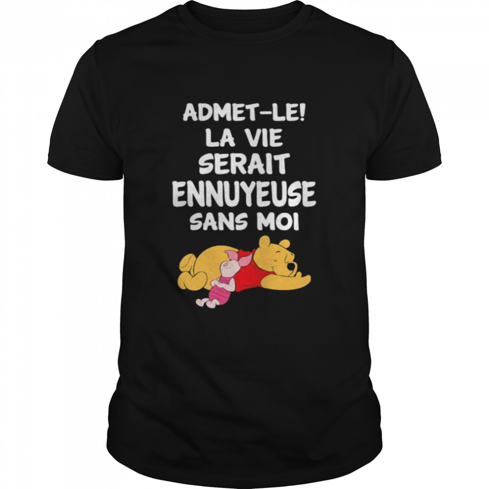 Admet-Le La Vie Serait Ennuyeuse Sans Moi Pooh And Piglet Shirt