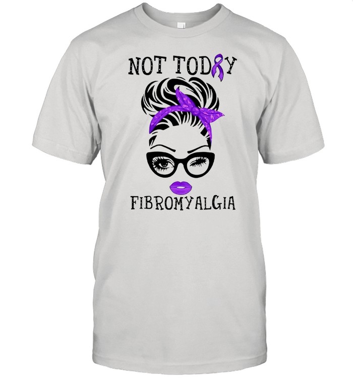 Fibromyalgia girl not today shirt