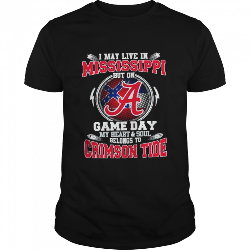 I May Live In Mississippi But On Game Day My Heart And Soul Belongs To Crimson Tide Shirt