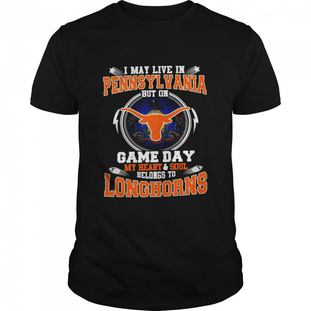 I May Live In Pennsylvania But On Game Day My Heart And Soul Belongs To Longhorns Shirt