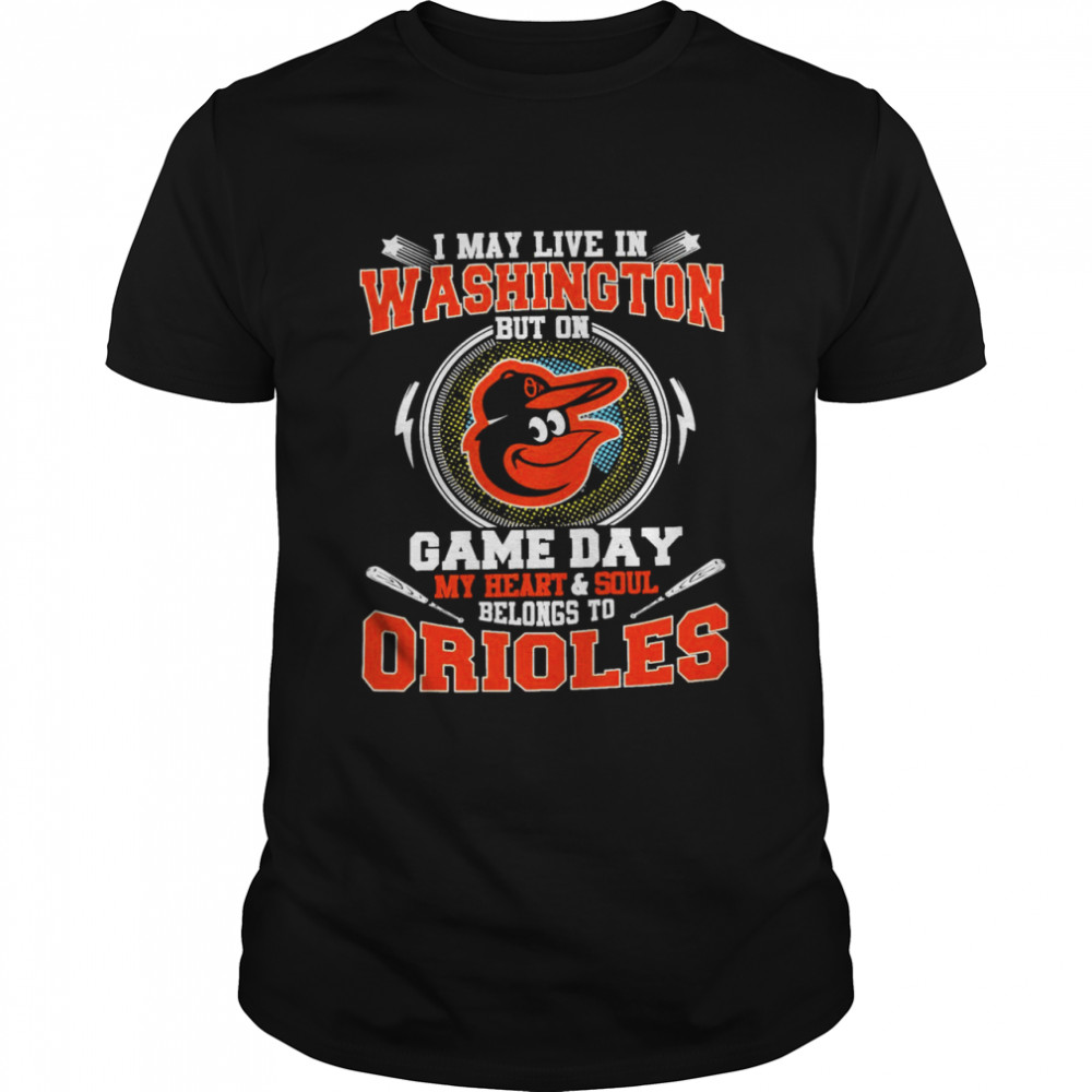 I May Live In Washington But On Game Day My Heart And Soul Belongs To Orioles Shirt