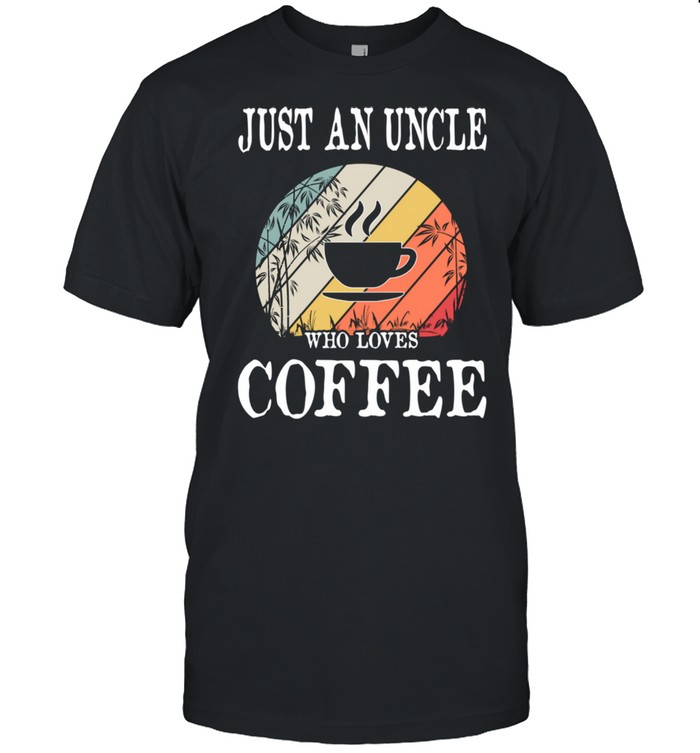 Just An Uncle Who Loves Coffee shirt