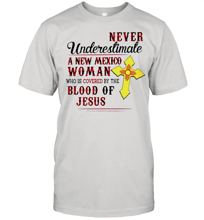 Never underestimate a New Mexico Woman who is covered by the blood of Jesus shirt