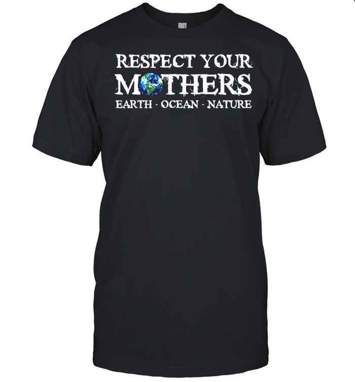 Save the planet earth day respect your mothers environmental shirt