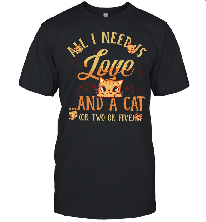 All i need is love and a cat or two or five shirt