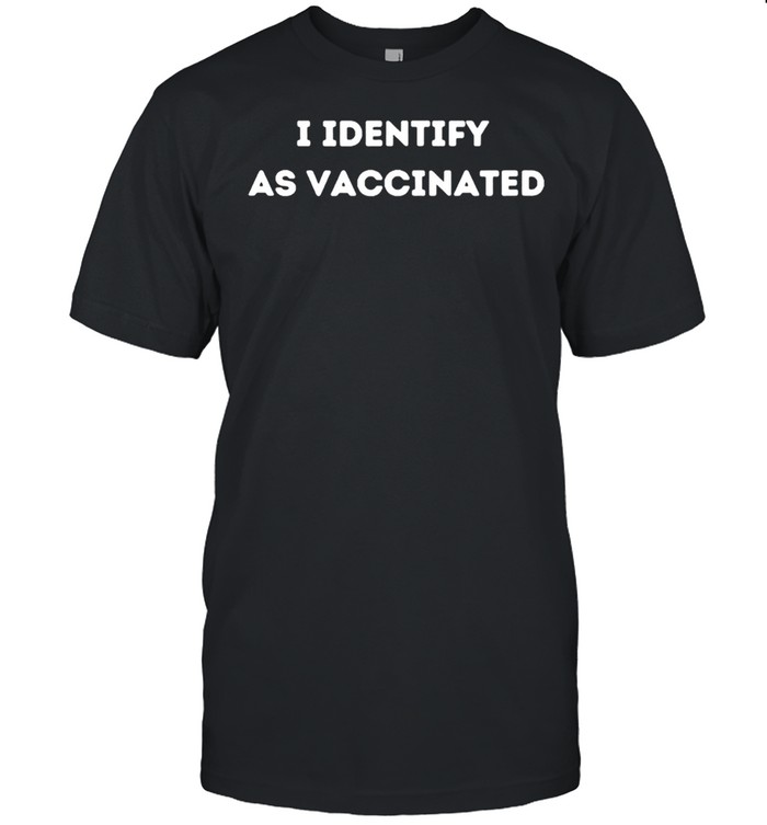 I identify as vaccinated politically correct woke anti vax shirt