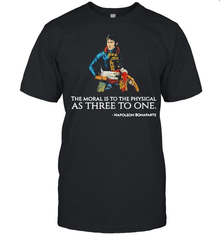 The Moral Is To The Physical As Three To One Nopoleon Bonaparte T-shirt