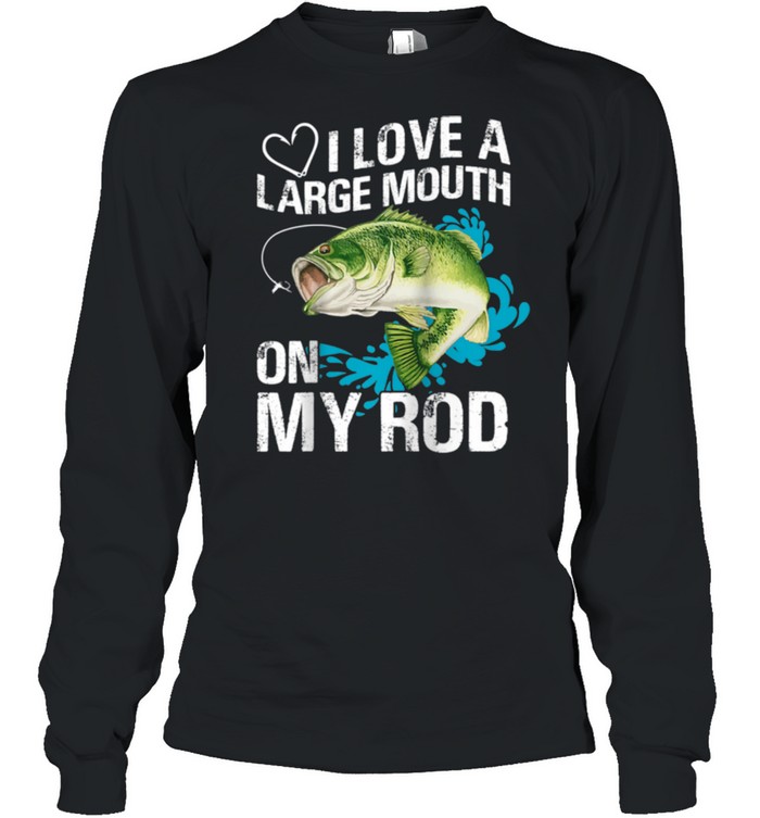 I Love A Large Mouth on My Rods shirt Long Sleeved T-shirt