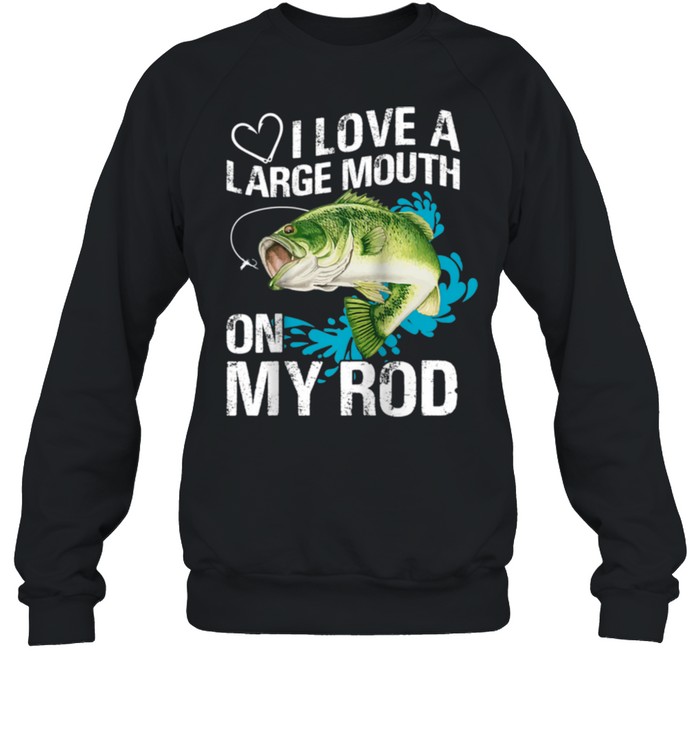 I Love A Large Mouth on My Rods shirt Unisex Sweatshirt