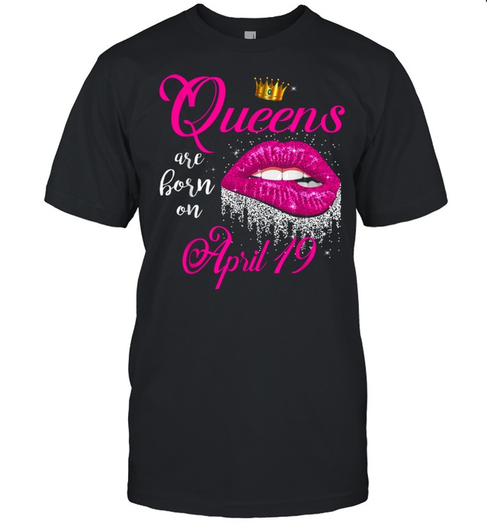 Queens Are Born In April Lips April 19 Birthday shirt