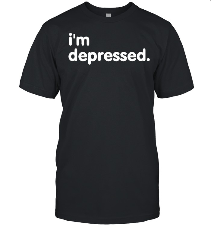 Im depressed shirt