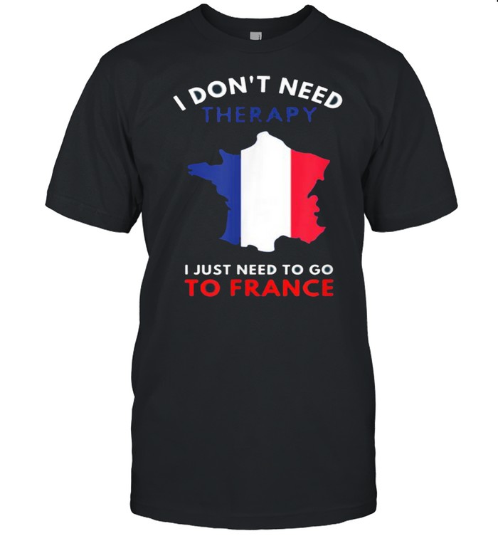 I Don’t Need Therapy I Just Need To Go To France shirt