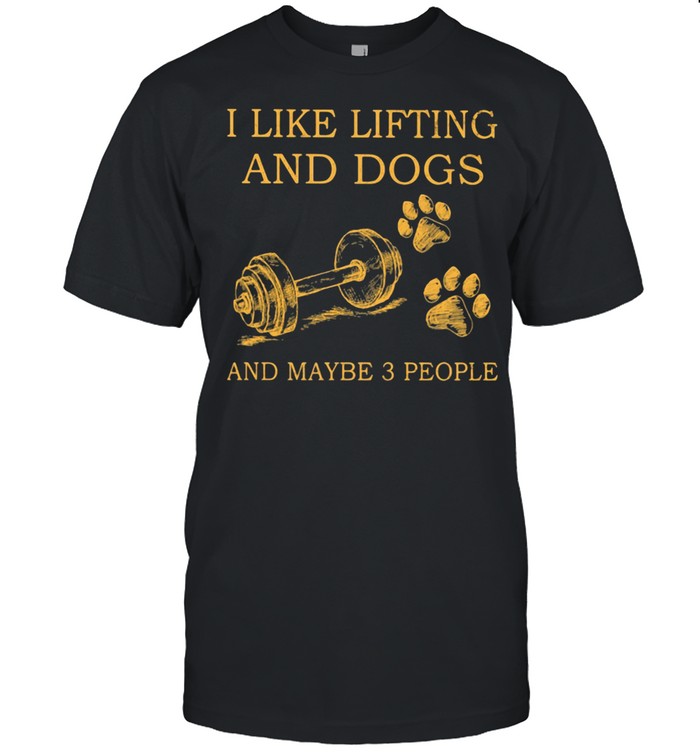I Like Lifting And Dogs And Maybe 3 People Shirt