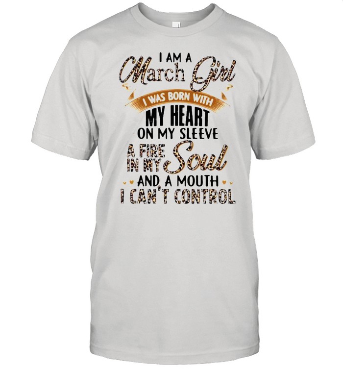 I Am A March Girl I Was Born With My Heart A Fire In My Soul And A Mouth I Can’t Control Lepoard Shirt