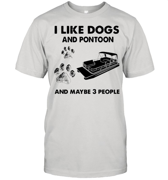 I Like Dogs And Pontoon And Maybe 3 People shirt