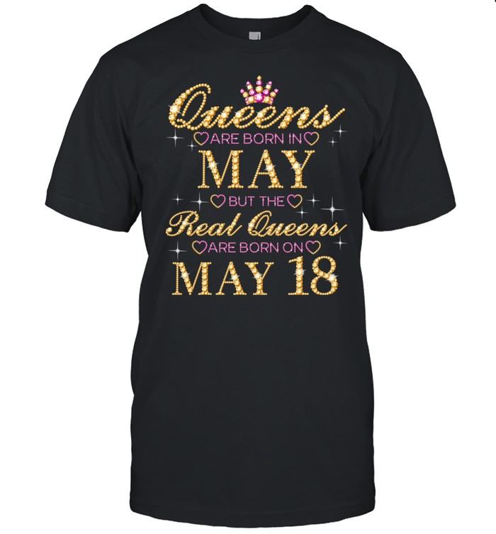 Queens Are Born In May Real Queens Are Born On May 18 shirt