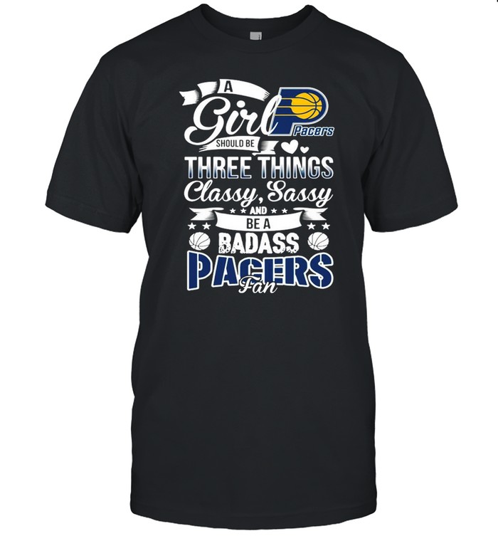 A Girl Should Be Three Things Classy Sassy And Be A Badass Indiana Pacers Fan shirt