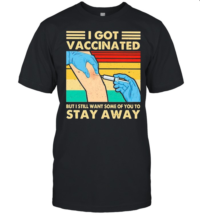 I got vaccinated but I still want some of you to stay away shirt