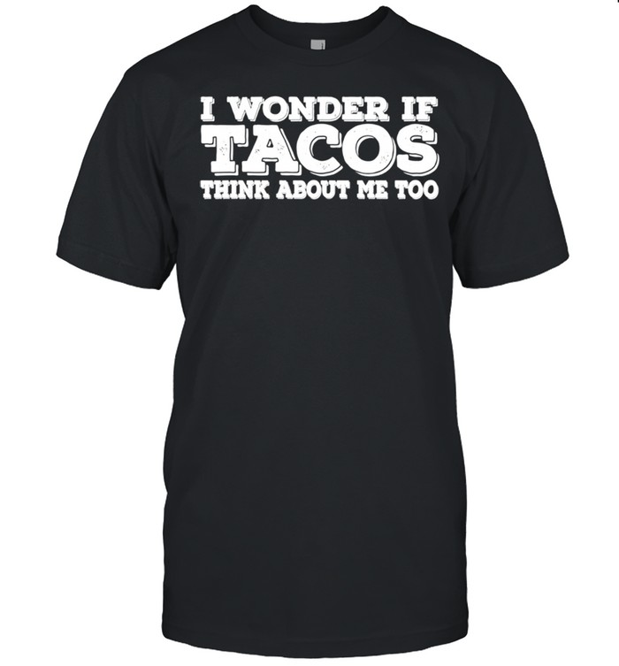 I Wonder If Tacos Think About Me Too shirt