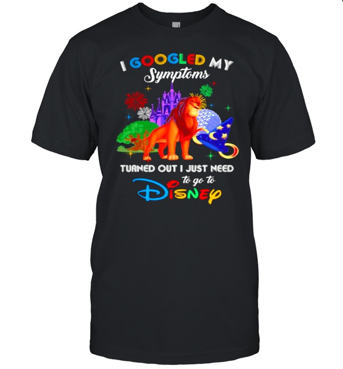 I Googled My Symptoms Turned Out I Just Need To Go To Disney Lion King Movie Shirt
