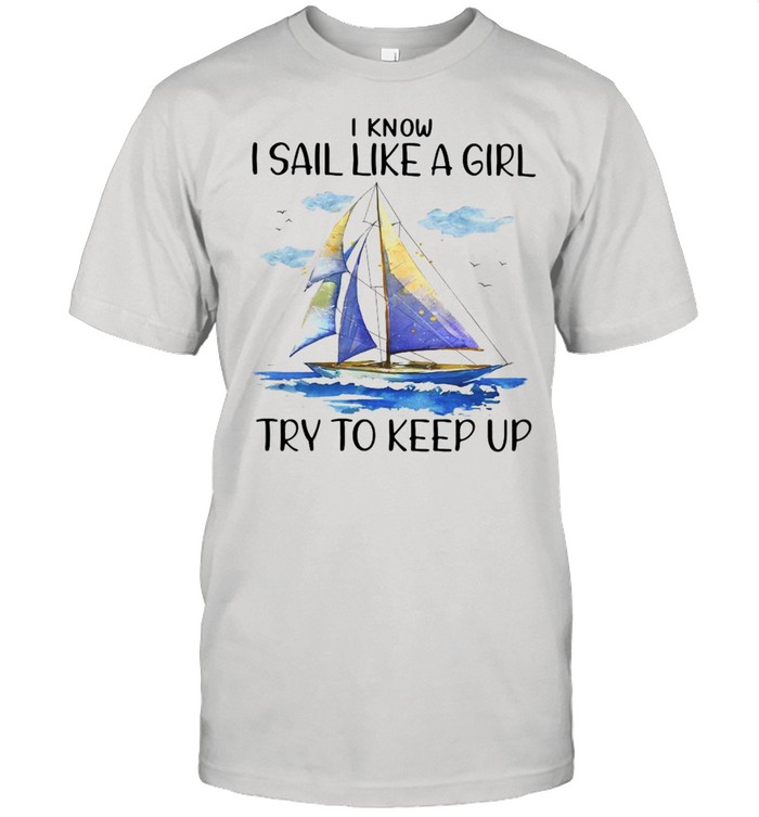 I Know I Sail Like A Girl Try To Keep Up T-shirt