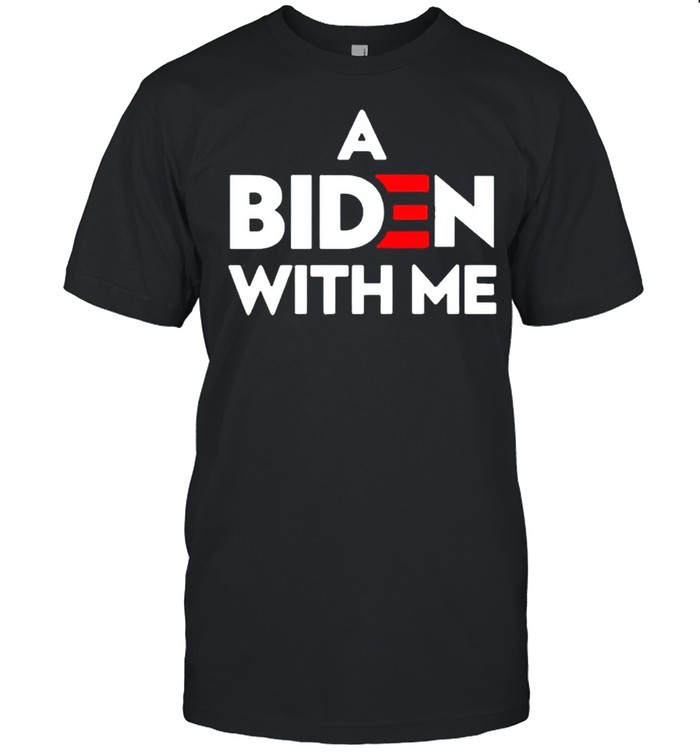 A Biden with me shirt