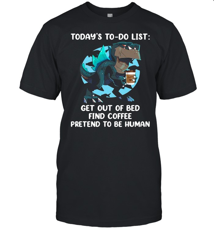 Today’s To Do List Get Out Of Bed Find Coffee Pretend To Be Human Dinosaurs Funny T-shirt