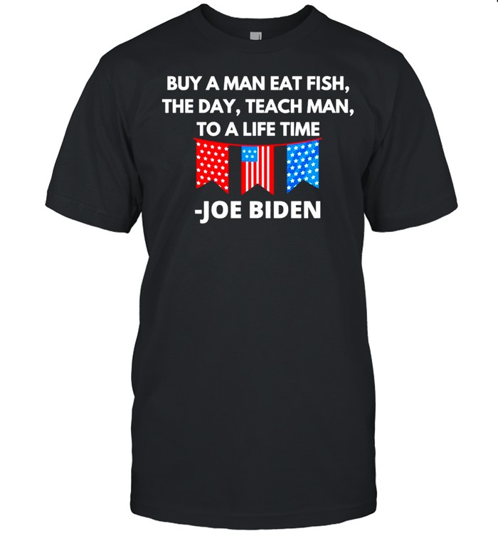 Joe Biden Buy A Man Eat Fish The Day Teach Man To A Life Time shirt