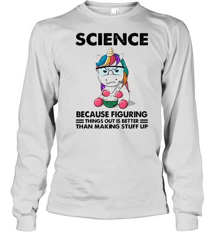 Science Because Figuring things out is better than making stuff up shirt Long Sleeved T-shirt