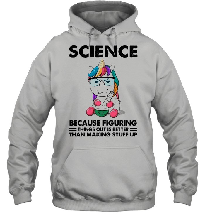 Science Because Figuring things out is better than making stuff up shirt Unisex Hoodie