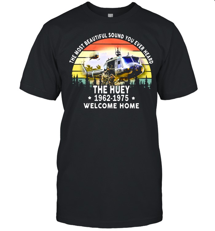 The Most Beautiful Sound You Ever Heard The Huey 1962 1975 Welcome Home Helicapter Vintage Shirt