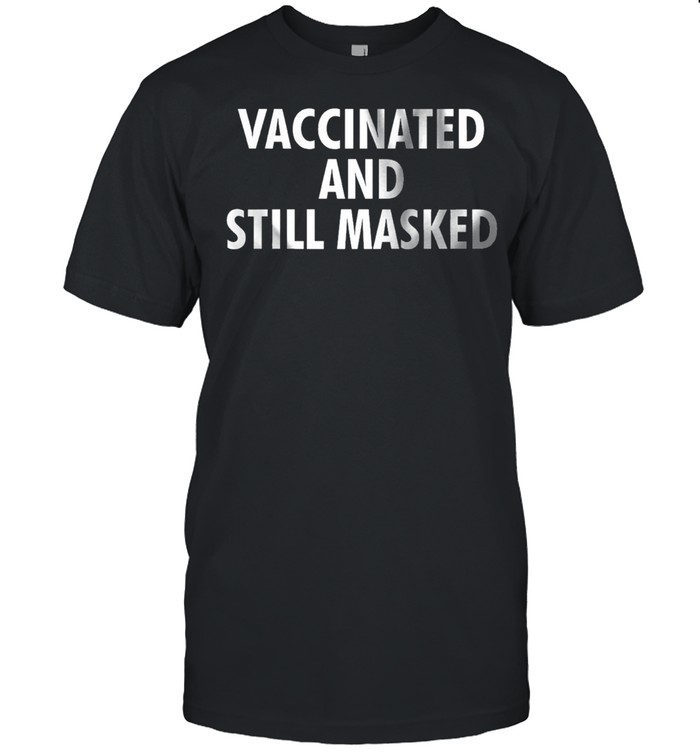 Vaccinated and still masked shirt
