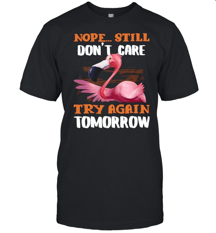 Flamingo Nope Still Don’t Care Try Again Tomorrow Shirt