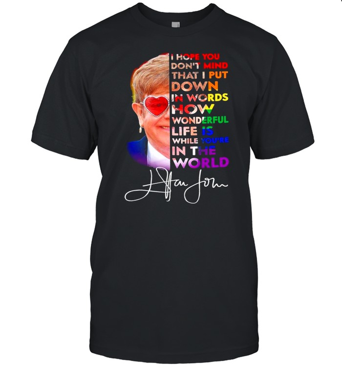 I hope you dont mind that I put down in words how wonderful life is whole youre in the world shirt