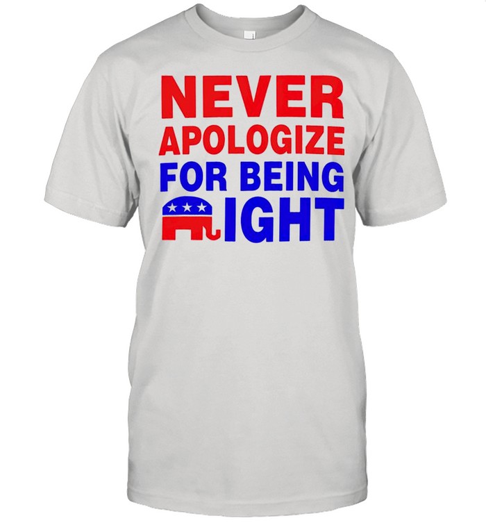 Never apologize for being right shirt