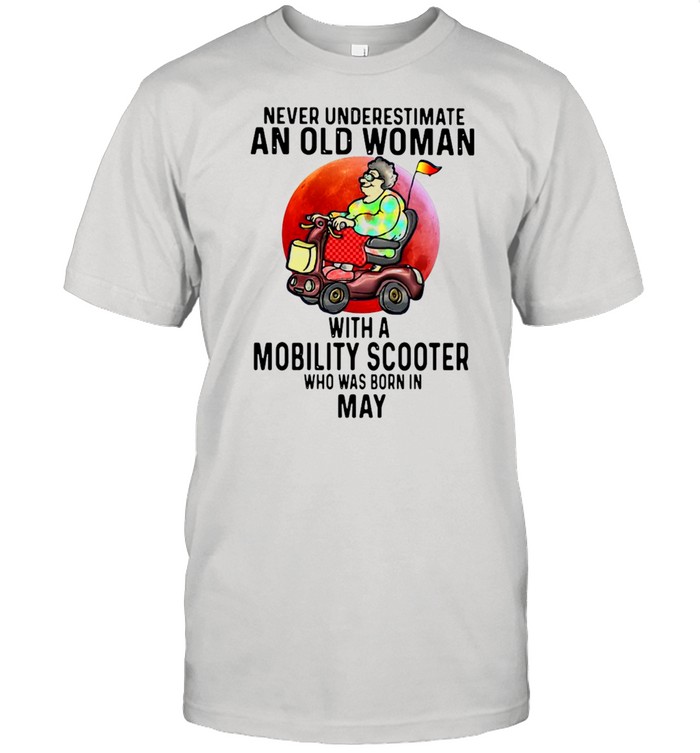 Never Underestimate An Old Man With A Mobility Scooter Who Was Born In May Shirt