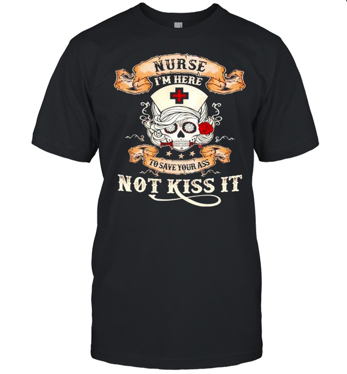 Skull nurse Im here to save your ass not kiss it shirt