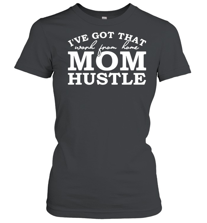 I’ve Got That Work From Home Mom Hustle T-shirt Classic Women's T-shirt