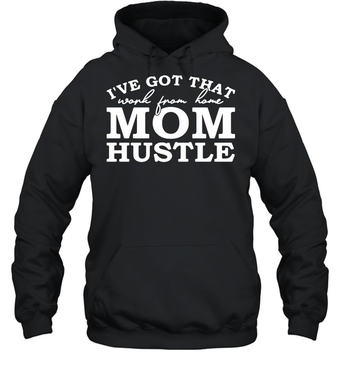 I’ve Got That Work From Home Mom Hustle T-shirt Unisex Hoodie