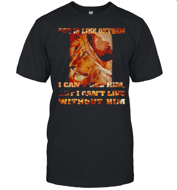 Lion God Is Like Oxygen I Cant See Him But I Cant Live Without Him shirt