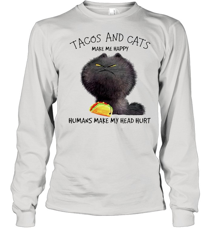 Tacos and cats make me happy humans make my head hurt shirt Long Sleeved T-shirt