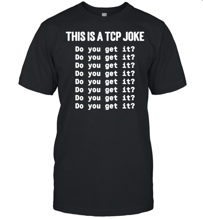 This is a TCP joke do you get it shirt