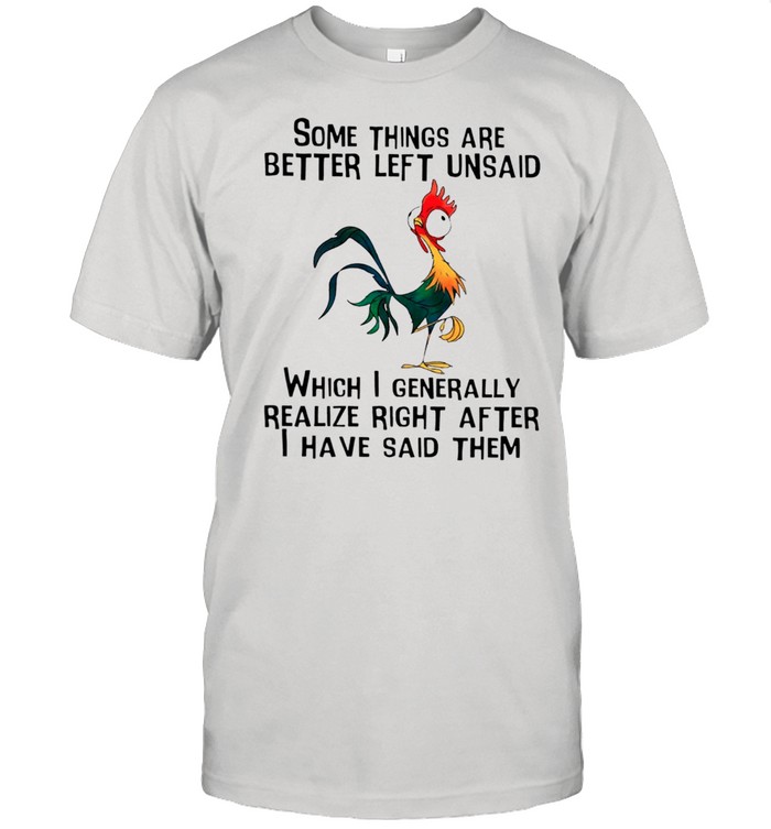 Some Things Are Better Left Unsaid Which I Generally Realize Right After I Have Said Them shirt