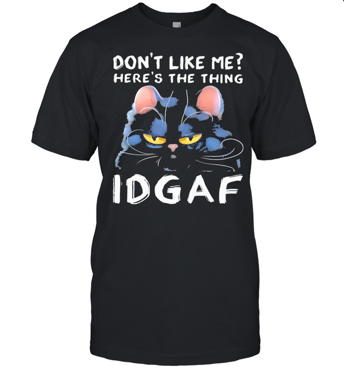 Don’t Like Me Here’s The Thing IDGAF Cat Shirt