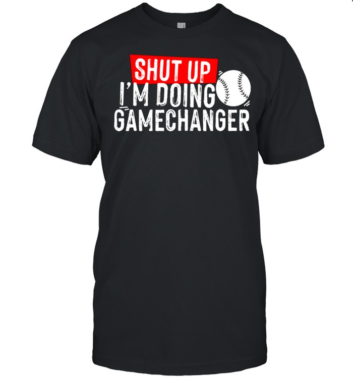 Shut Up Im Doing Gamechanger Baseball shirt