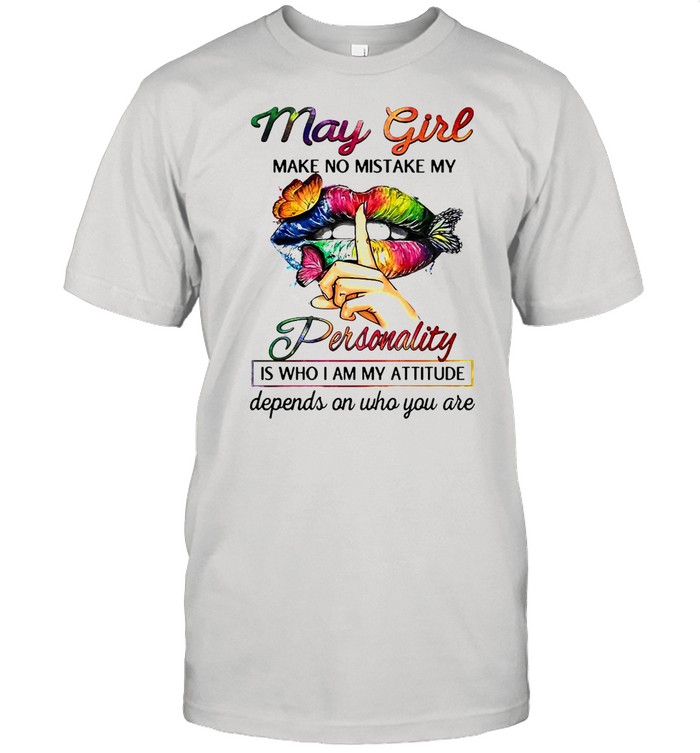 Butterfly Lips May Girl Make No Mistake My Personality Is Who I Am My Attitude Depends On Who You Are T-shirt