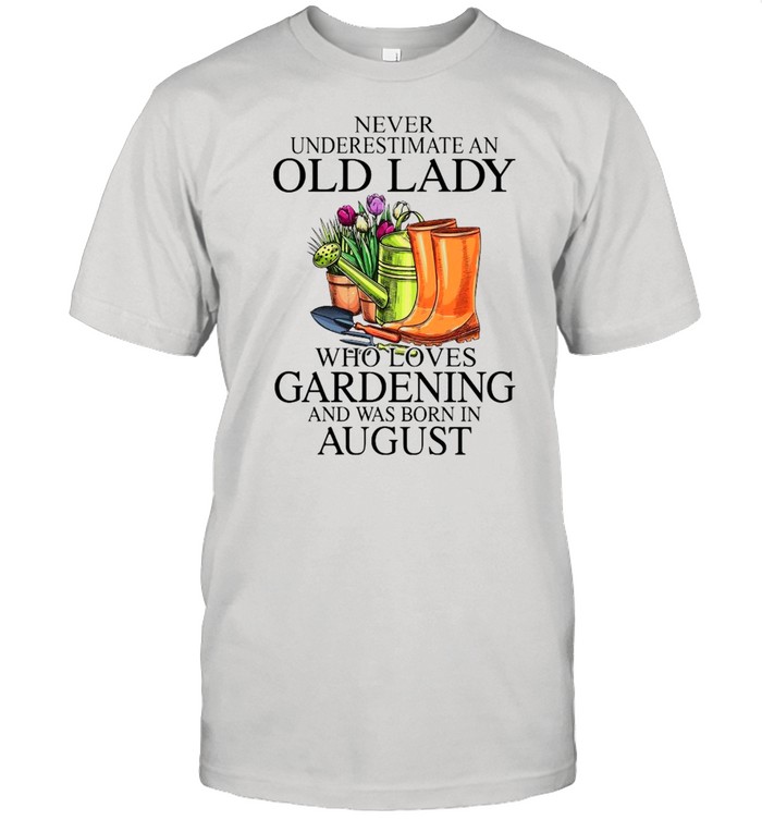 Never Underestimate An Old Man who Loves Gardening And Was Born In August Shirt