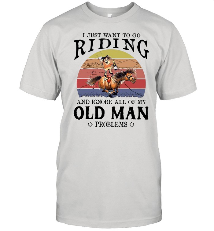 Horse I Just Want To Go Riding And Ignore All Of My Old Man Problems Shirt